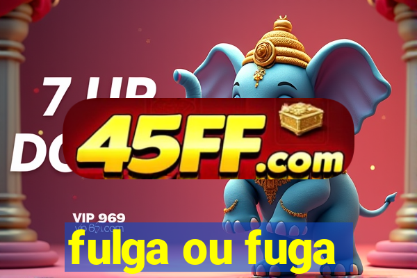 fulga ou fuga